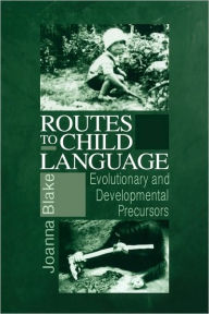 Title: Routes to Child Language: Evolutionary and Developmental Precursors, Author: Joanna Blake