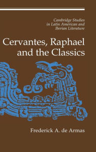 Title: Cervantes, Raphael and the Classics, Author: Frederick A. de Armas