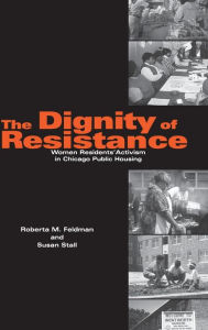 Title: The Dignity of Resistance: Women Residents' Activism in Chicago Public Housing, Author: Roberta M. Feldman