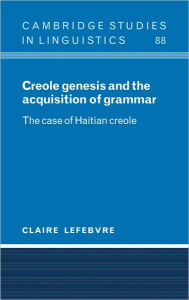 Title: Creole Genesis and the Acquisition of Grammar: The Case of Haitian Creole, Author: Claire Lefebvre