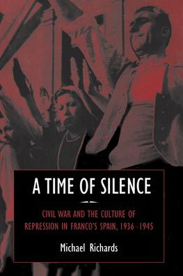 A Time of Silence: Civil War and the Culture of Repression in Franco's Spain, 1936-1945