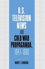 Title: U.S. Television News and Cold War Propaganda, 1947-1960, Author: Nancy Bernhard