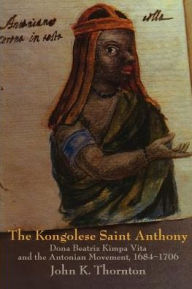 Title: The Kongolese Saint Anthony: Dona Beatriz Kimpa Vita and the Antonian Movement, 1684-1706 / Edition 1, Author: John Thornton