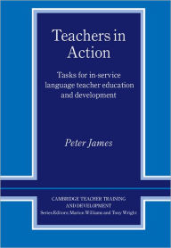 Title: Teachers in Action: Tasks for In-Service Language Teacher Education and Development, Author: Peter James
