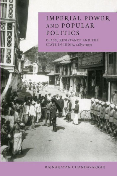 Imperial Power and Popular Politics: Class, Resistance and the State in India, 1850-1950 / Edition 1