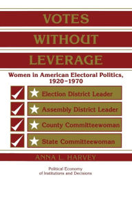 Title: Votes without Leverage: Women in American Electoral Politics, 1920-1970, Author: Anna L. Harvey