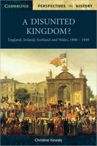 Title: A Disunited Kingdom?: England, Ireland, Scotland and Wales, 1800-1949, Author: Christine Kinealy