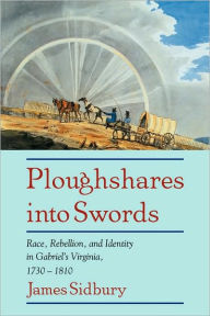 Title: Ploughshares into Swords: Race, Rebellion, and Identity in Gabriel's Virginia, 1730-1810 / Edition 1, Author: James Sidbury