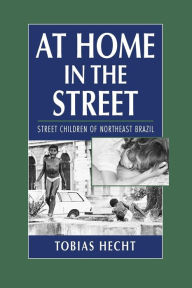 Title: At Home in the Street: Street Children of Northeast Brazil / Edition 1, Author: Tobias Hecht