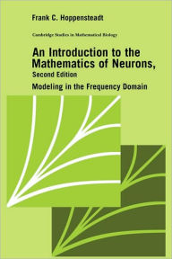 Title: An Introduction to the Mathematics of Neurons: Modeling in the Frequency Domain / Edition 2, Author: Frank C. Hoppensteadt