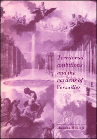 Title: Territorial Ambitions and the Gardens of Versailles, Author: Chandra Mukerji