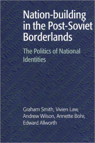 Title: Nation-building in the Post-Soviet Borderlands: The Politics of National Identities / Edition 1, Author: Graham Smith