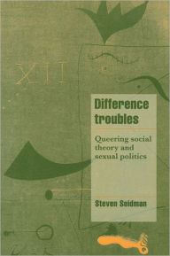 Title: Difference Troubles: Queering Social Theory and Sexual Politics, Author: Steven Seidman