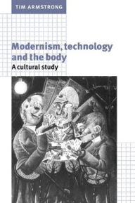 Title: Modernism, Technology, and the Body: A Cultural Study, Author: Tim Armstrong