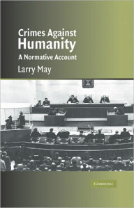 Title: Crimes against Humanity: A Normative Account / Edition 1, Author: Larry May