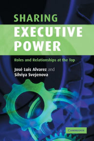 Title: Sharing Executive Power: Roles and Relationships at the Top, Author: José Luis Alvarez