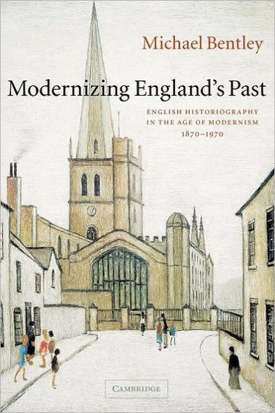 Modernizing England's Past: English Historiography in the Age of Modernism, 1870-1970