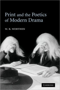 Title: Print and the Poetics of Modern Drama, Author: W. B. Worthen