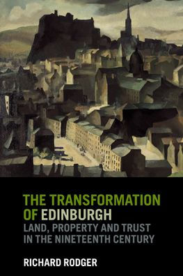 The Transformation of Edinburgh: Land, Property and Trust in the Nineteenth Century