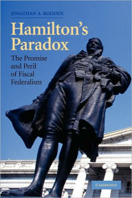 Title: Hamilton's Paradox: The Promise and Peril of Fiscal Federalism / Edition 1, Author: Jonathan A. Rodden