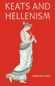 Title: Keats and Hellenism: An Essay, Author: Martin Aske
