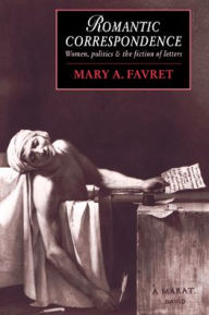 Title: Romantic Correspondence: Women, Politics and the Fiction of Letters, Author: Mary A. Favret