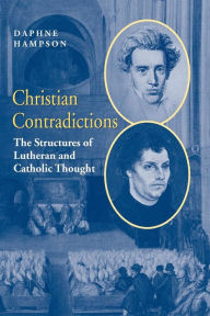 Title: Christian Contradictions: The Structures of Lutheran and Catholic Thought / Edition 1, Author: Daphne Hampson