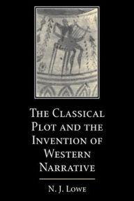 Title: The Classical Plot and the Invention of Western Narrative, Author: N. J. Lowe