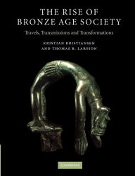 Title: The Rise of Bronze Age Society: Travels, Transmissions and Transformations, Author: Kristian Kristiansen