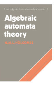 Title: Algebraic Automata Theory, Author: M. Holcombe