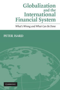 Title: Globalization and the International Financial System: What's Wrong and What Can Be Done, Author: Peter Isard