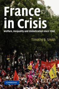 Title: France in Crisis: Welfare, Inequality, and Globalization since 1980, Author: Timothy B. Smith