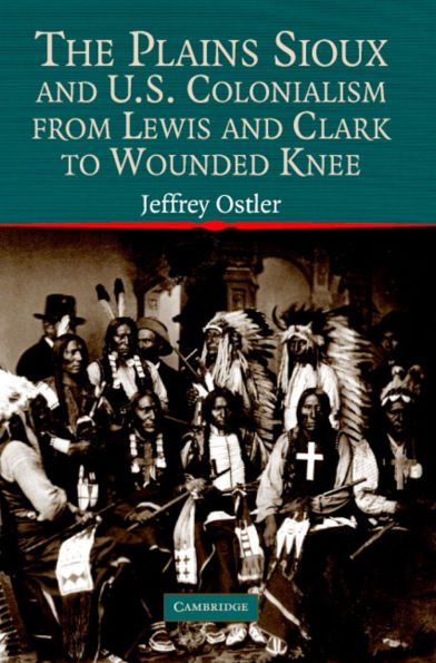 The Plains Sioux and U.S. Colonialism from Lewis and Clark to Wounded Knee / Edition 1