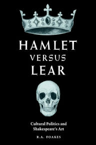 Title: Hamlet versus Lear: Cultural Politics and Shakespeare's Art, Author: R. A. Foakes