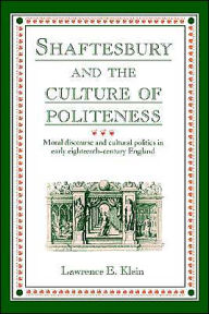 Title: Shaftesbury and the Culture of Politeness: Moral Discourse and Cultural Politics in Early Eighteenth-Century England, Author: Lawrence E. Klein