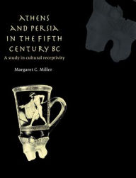 Title: Athens and Persia in the Fifth Century BC: A Study in Cultural Receptivity, Author: Margaret C. Miller