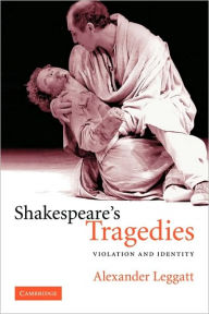 Title: Shakespeare's Tragedies: Violation and Identity, Author: Alexander Leggatt