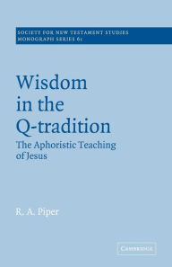Title: Wisdom in the Q-Tradition: The Aphoristic Teaching of Jesus, Author: Ronald Allen Piper