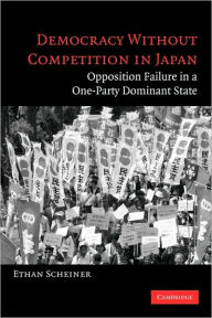 Title: Democracy without Competition in Japan: Opposition Failure in a One-Party Dominant State / Edition 1, Author: Ethan Scheiner