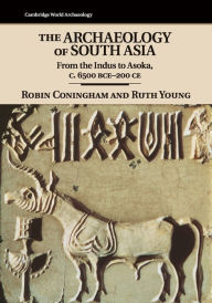 Title: The Archaeology of South Asia: From the Indus to Asoka, c.6500 BCE-200 CE, Author: Robin Coningham