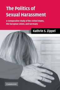 Title: The Politics of Sexual Harassment: A Comparative Study of the United States, the European Union, and Germany / Edition 1, Author: Kathrin S. Zippel