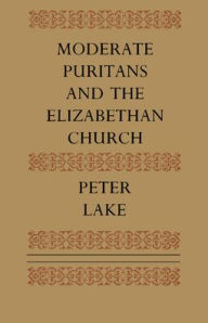 Title: Moderate Puritans and the Elizabethan Church, Author: Peter Lake