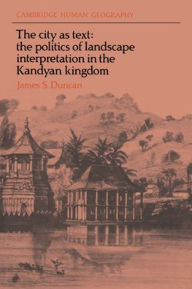 Title: The City as Text: The Politics of Landscape Interpretation in the Kandyan Kingdom / Edition 1, Author: James S. Duncan