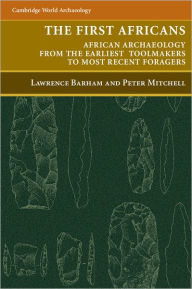 Title: The First Africans: African Archaeology from the Earliest Toolmakers to Most Recent Foragers / Edition 1, Author: Lawrence Barham