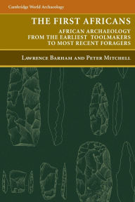 Title: The First Africans: African Archaeology from the Earliest Toolmakers to Most Recent Foragers, Author: Lawrence Barham