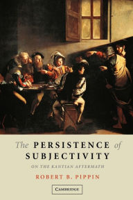 Title: The Persistence of Subjectivity: On the Kantian Aftermath, Author: Robert B Pippin