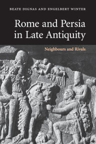 Title: Rome and Persia in Late Antiquity: Neighbours and Rivals, Author: Beate Dignas