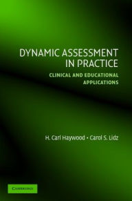Title: Dynamic Assessment in Practice: Clinical and Educational Applications / Edition 1, Author: H. Carl Haywood