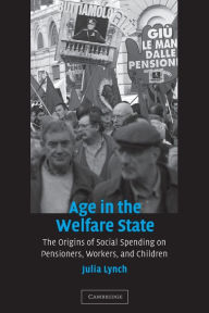 Title: Age in the Welfare State: The Origins of Social Spending on Pensioners, Workers, and Children / Edition 1, Author: Julia Lynch