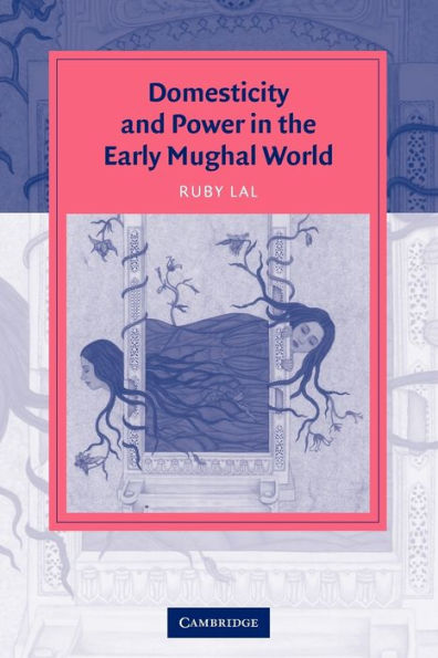 Domesticity and Power in the Early Mughal World / Edition 1